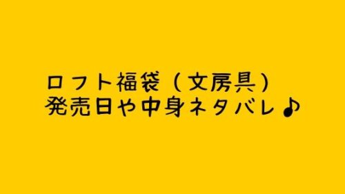 ロフト福袋 文房具 発売日や中身ネタバレ にんまり一家 ロフト福袋 文房具 発売日や中身ネタバレ にんまり一家